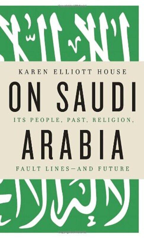 

On Saudi Arabia: Its People, Past, Religion, Fault Lines - and Future, Hardcover Book, By: Karen Elliott House