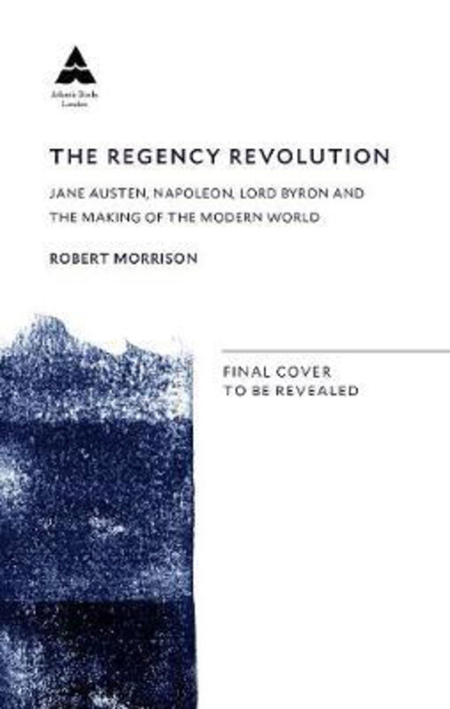 

The Regency Revolution: Jane Austen, Napoleon, Lord Byron and the Making of the Modern World, Paperback Book, By: Robert Morrison
