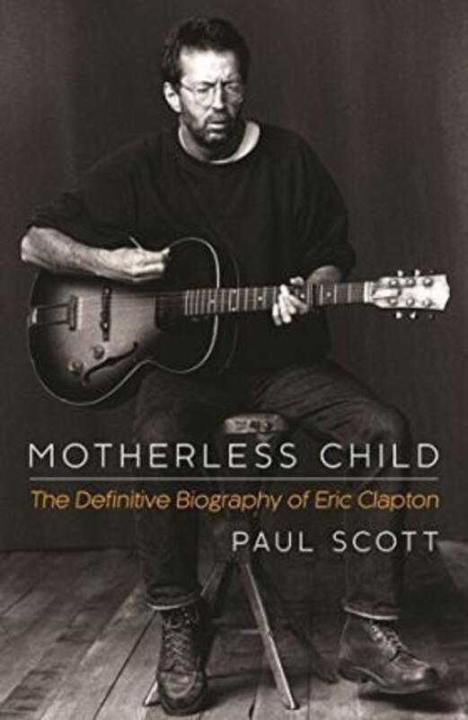 Motherless Child: The Definitive Biography of Eric Clapton.paperback,By :Paul Scott