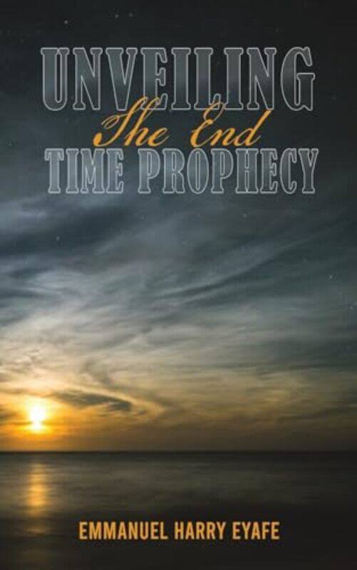 

Unveiling the End Time Prophecy by Emmanuel Harry Eyafe-Paperback