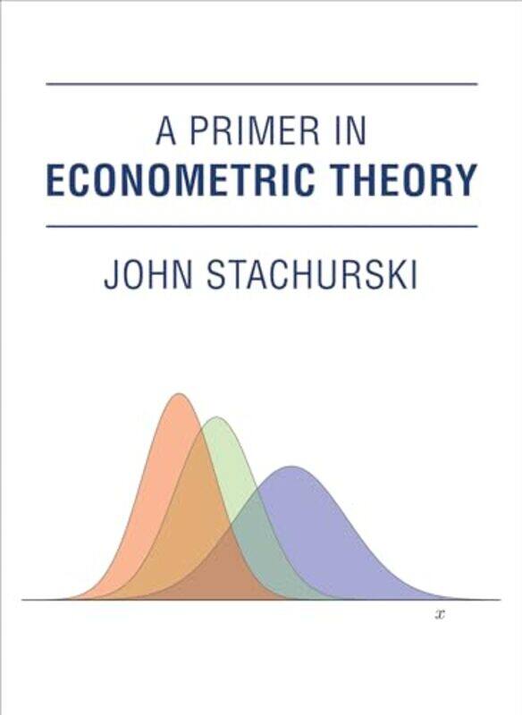 

A Primer In Econometric Theory by John (Australian National University College of Business and Economics) Stachurski-Hardcover
