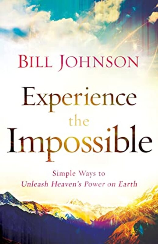 Experience the Impossible Simple Ways to Unleash Heaven`s Power on Earth by Bill Johnson-Paperback