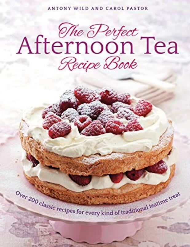 The Perfect Afternoon Tea Recipe Book More Than 200 Classic Recipes For Every Kind Of Traditional T By Wild, Antony - Pastor, Carol Hardcover