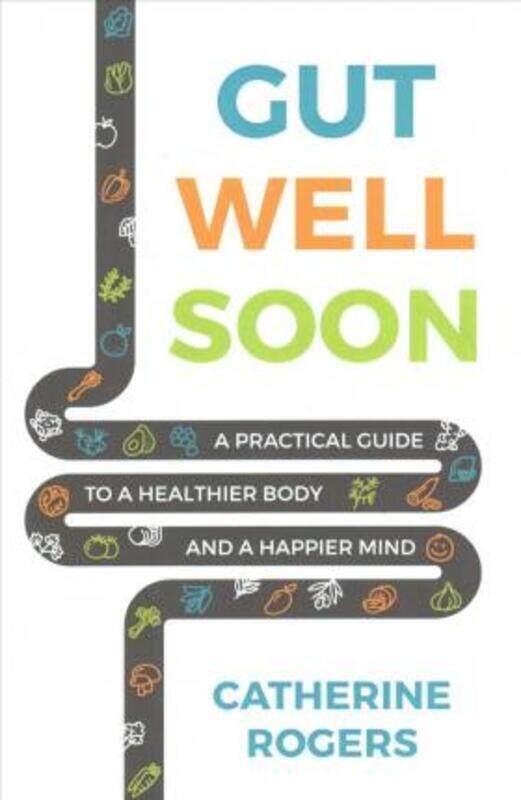 Gut Well Soon: A Practical Guide to a Healthier Body and a Happier Mind.paperback,By :Rogers, Catherine