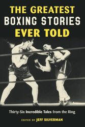 The Greatest Boxing Stories Ever Told Thirtysix Incredible Tales From The Ring By Silverman Jeff Paperback