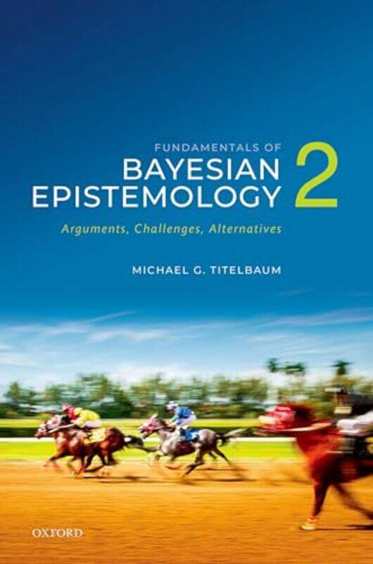 

Fundamentals of Bayesian Epistemology 2 by Michael G Vilas Distinguished Achievement Professor in the Department of Philosophy, University of Wisconsi
