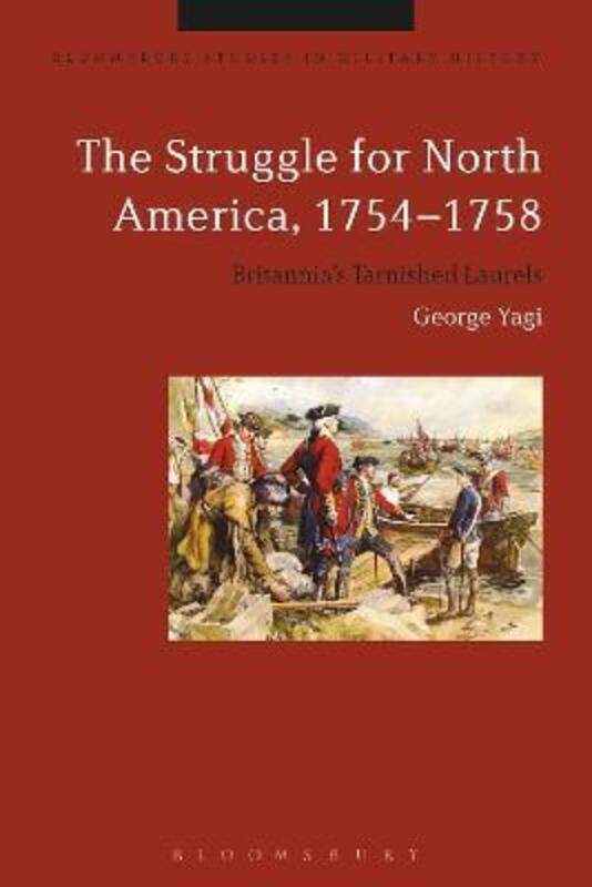 

The Struggle for North America, 1754-1758: Britannia's Tarnished Laurels.Hardcover,By :Yagi, George (University of the Pacific, USA)