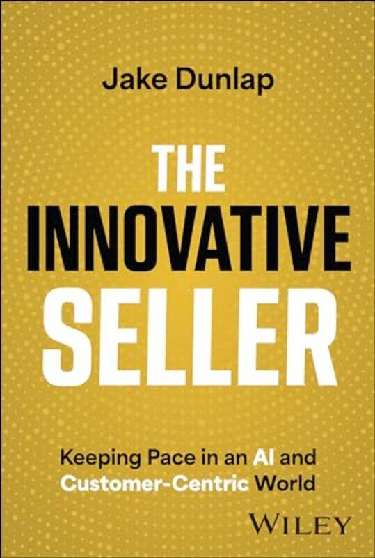 

The Innovative Seller Keeping Pace In An Ai And Customercentric World by Dunlap, Jake..Hardcover