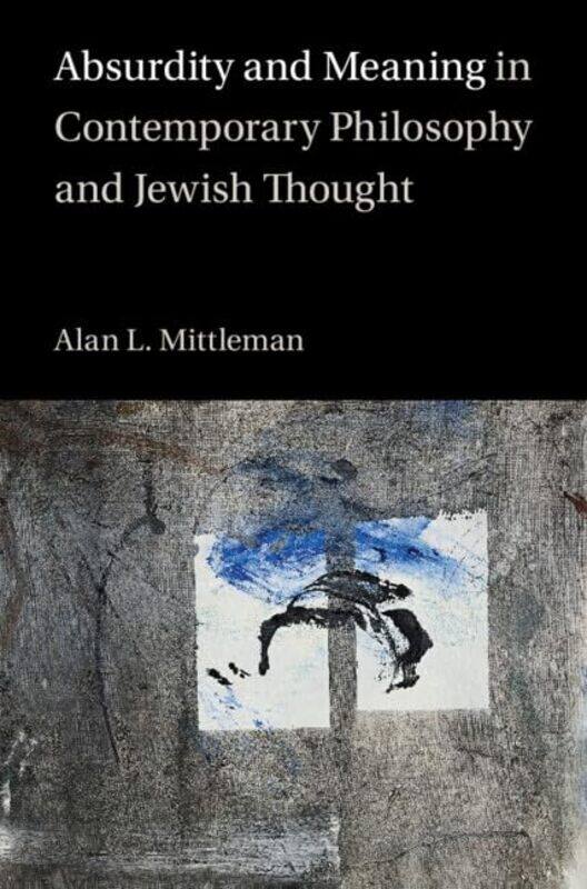 

Absurdity and Meaning in Contemporary Philosophy and Jewish Thought by Alan L The Jewish Theological Seminary of America Mittleman-Hardcover
