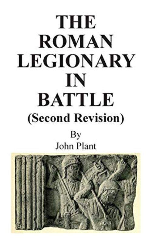 

The Roman Legionary in Battle Second Revision by John Plant-Paperback