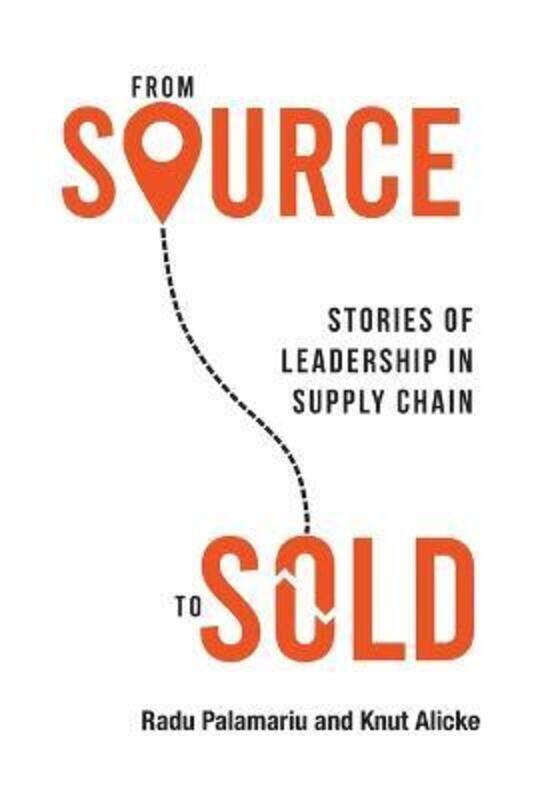 

From Source to Sold: Stories of Leadership in Supply Chain,Hardcover, By:Palamariu, Radu - Alicke, Knut