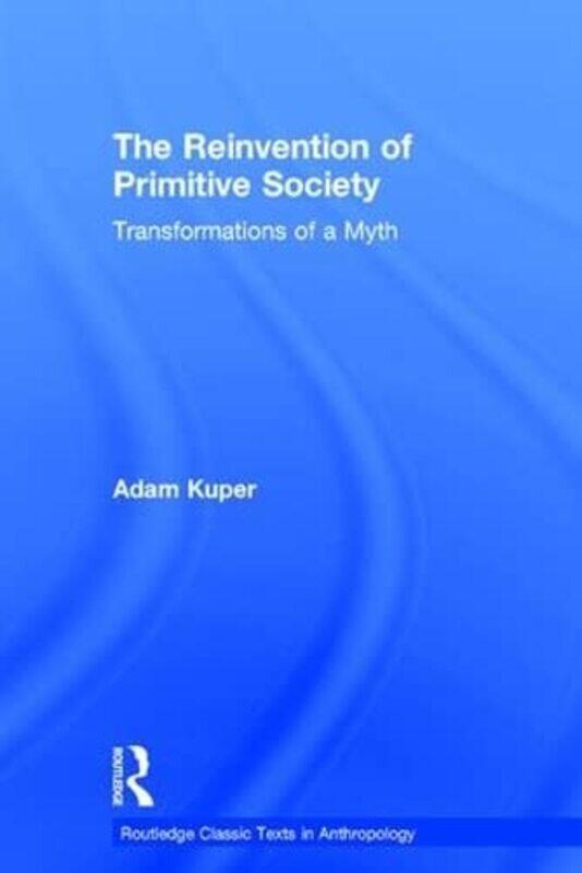 

The Reinvention Of Primitive Society by Adam (London School of Economics and Political Science, UK) Kuper-Hardcover