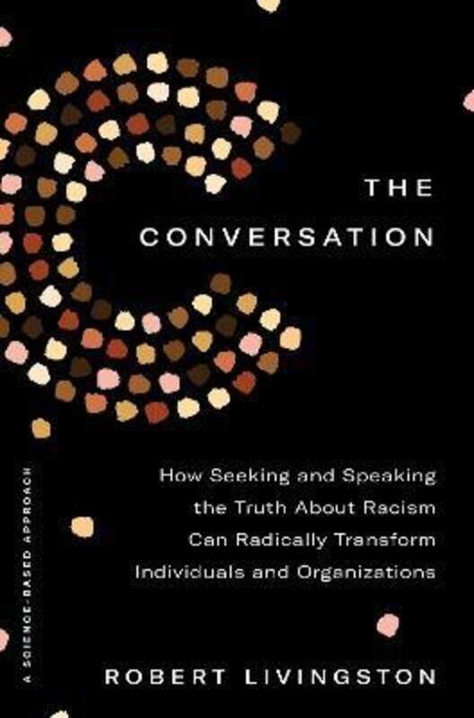 

The Conversation: How Seeking and Speaking the Truth about Racism Can Radically Transform Individual.Hardcover,By :Livingston, Robert