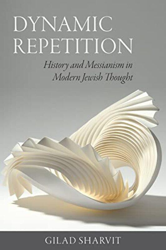 

Dynamic Repetition History and Messianism in Modern Jewish Thought by Gilad Sharvit-Paperback