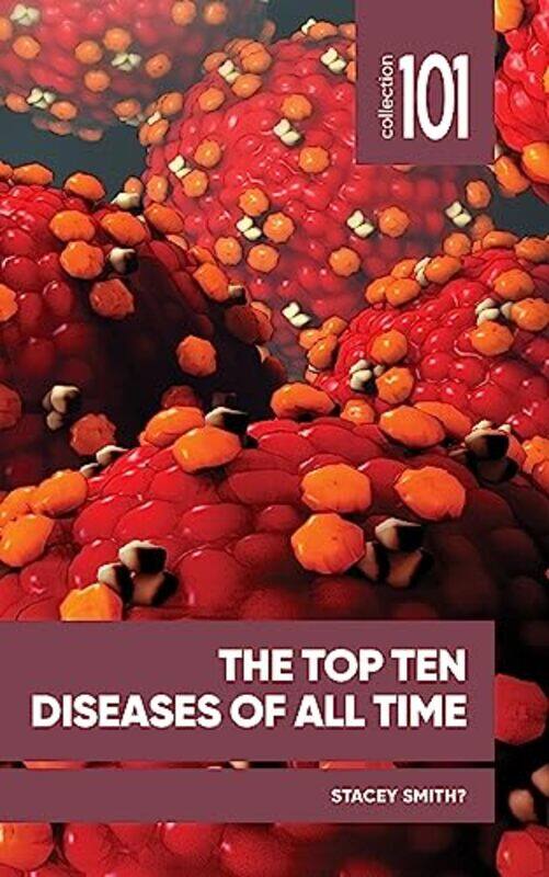 

The Top Ten Diseases of All Time by Professor Stacey, Professor Full Professor, University of Ottawa SmithProfessor Stacey, Professor Full Professor,