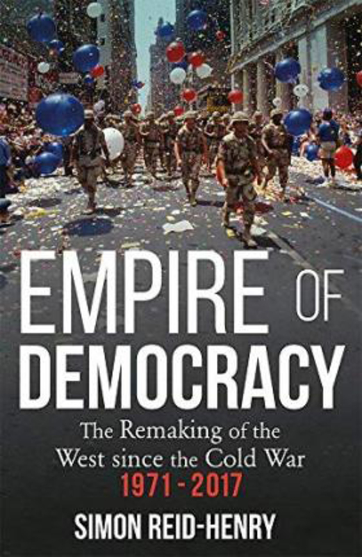 Empire of Democracy: The Remaking of the West since the Cold War, 1971-2017, Paperback Book, By: Simon Reid-Henry