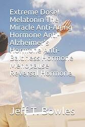 Extreme Dose! Melatonin the Miracle Anti-Aging Hormone Anti-Alzheimers Hormone Anti-Baldness Hormon , Paperback by Bowles, Jeff T
