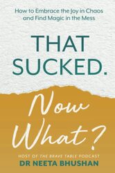 That Sucked. Now What?: How to Embrace the Joy in Chaos and Find Magic in the Mess , Paperback by Bhushan, Dr. Neeta