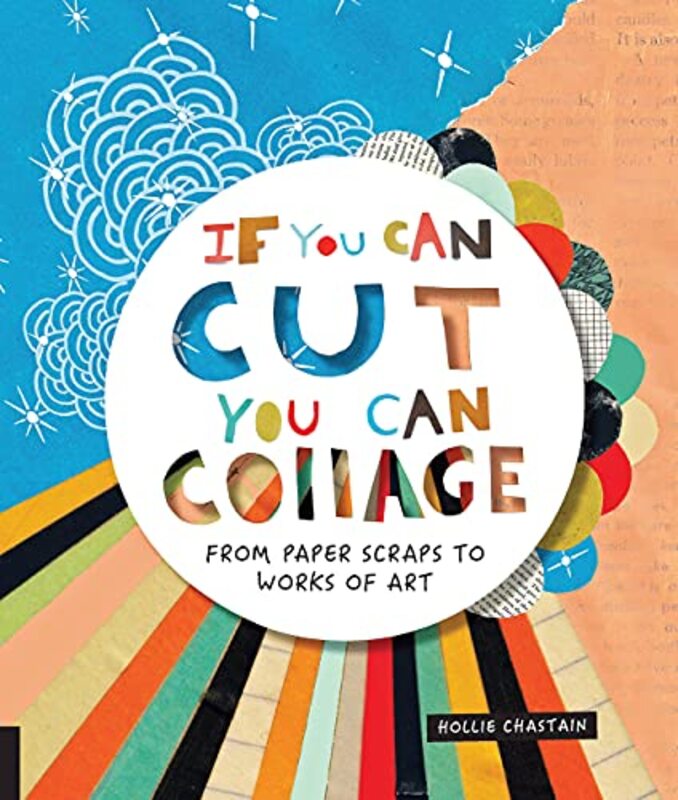 If You Can Cut You Can Collage From Paper Scraps To Works Of Art By Chastain, Ms. Hollie Paperback