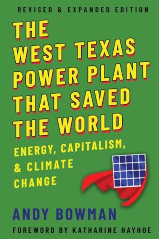 The West Texas Power Plant That Saved the World Energy Capitalism and Climate Change Revised and by Bowman, Andy - Hayhoe, Katharine Paperback