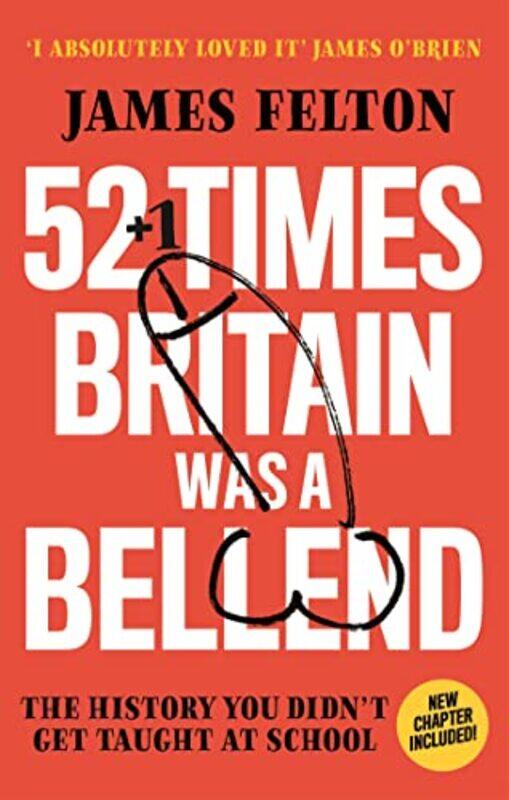 

52 Times Britain was a Bellend The History You Didnt Get Taught At School by Felton, James Paperback