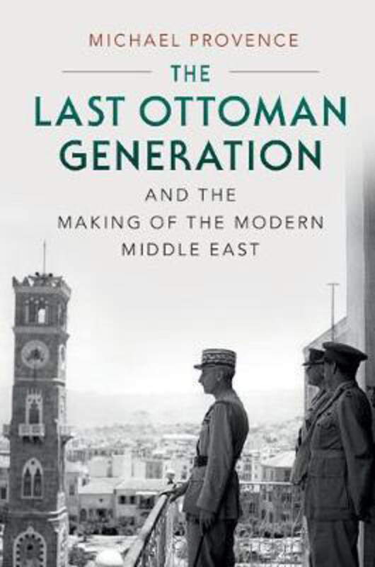 

The Last Ottoman Generation and the Making of the Modern Middle East, Paperback Book, By: Michael Provence