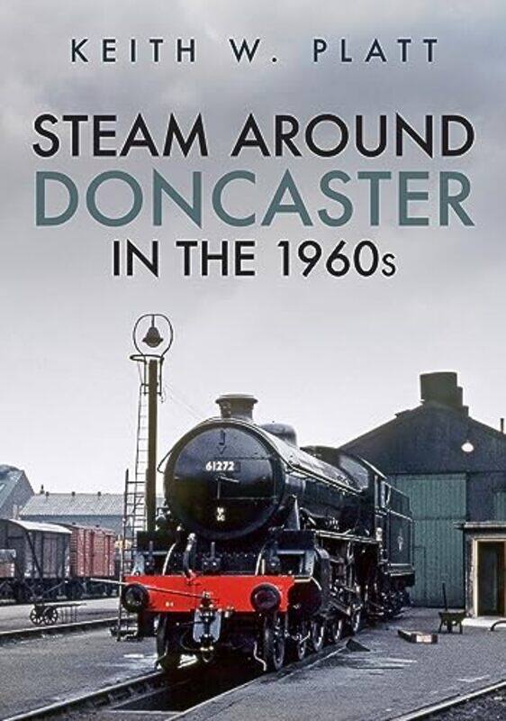 

Steam Around Doncaster in the 1960s by Keith W Platt-Paperback