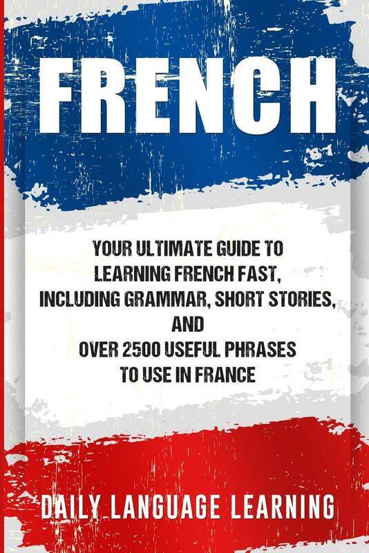 

French: Your Ultimate Guide to Learning French Fast, Including Grammar, Short Stories, and Over 2500