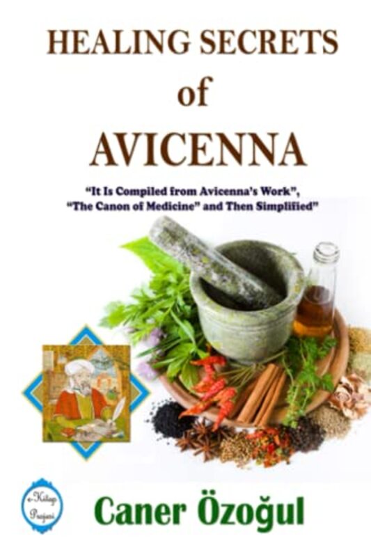 Healing Secrets of Avicenna: it is Compiled from Avicennas Work, "the Canon of Medicine" and Then S , Paperback by Ozogul, Caner