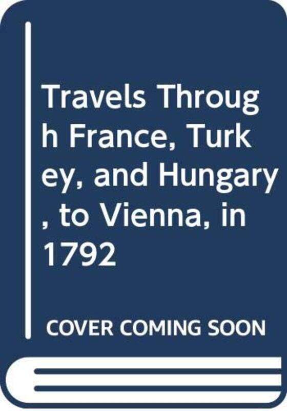 

Travels through France Turkey and Hungary to Vienna in 1792 by William Hunter-Paperback