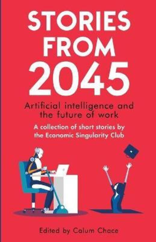 Stories from 2045: Artificial intelligence and the future of work - a collection of short stories by.paperback,By :Singer, Adam - Chadwick, Radhika - Hulme, Daniel
