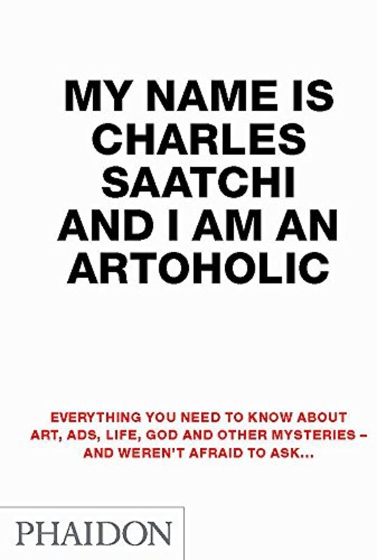 My Name is Charles Saatchi and I am an Artoholic: Everything You Need to Know About Art, Ads,, Paperback Book, By: Charles Saatchi
