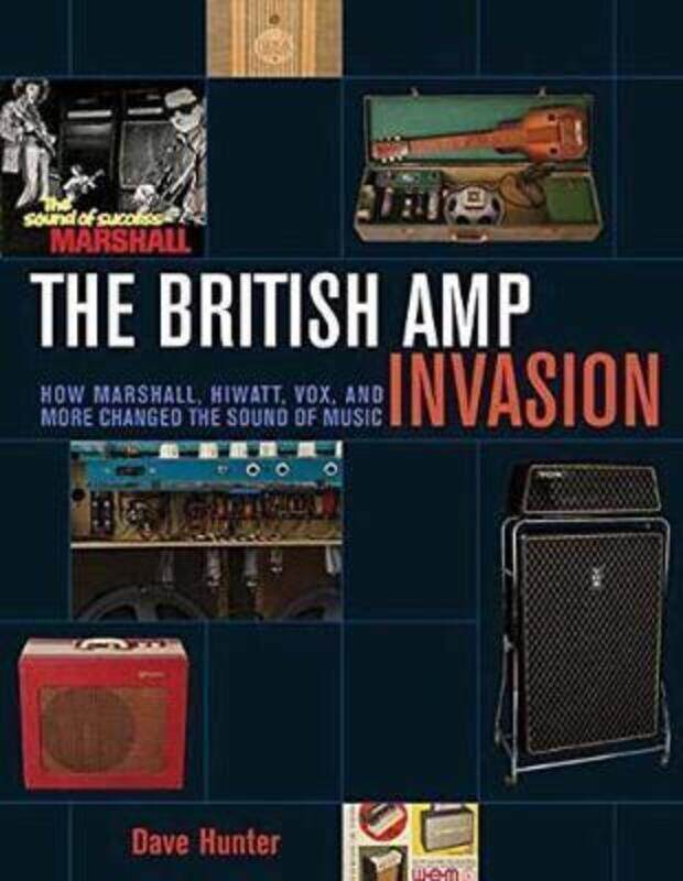 

The British Amp Invasion: How Marshall, Hiwatt, Vox and More Changed the Sound of Music,Paperback, By:Hunter, Dave