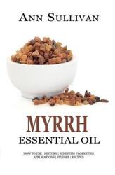 Myrrh Essential Oil: Benefits, Properties, Applications, Studies & Recipes.paperback,By :Sullivan, Ann