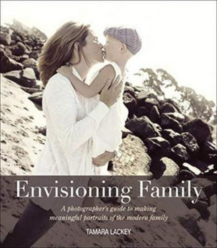 

Envisioning Family: A photographer's guide to making meaningful portraits of the modern family, Paperback Book, By: Tamara Lackey