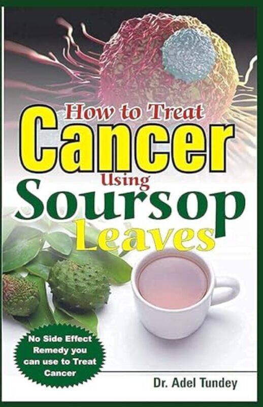 

How To Treat Cancer Using Soursop Leaves No Side Effect Remedy You Can Use To Treat Cancer by Tundey Dr Adel Paperback