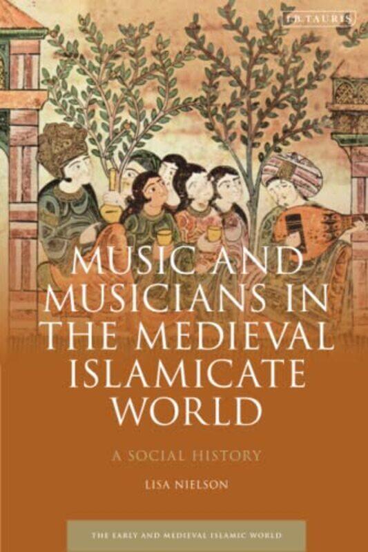 

Music and Musicians in the Medieval Islamicate World by Lisa Case Western Reserve University, Cleveland, USA Nielson-Paperback
