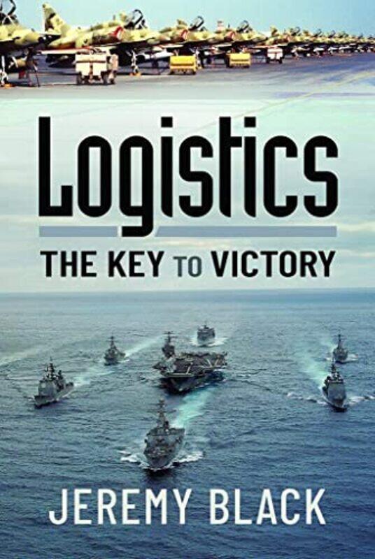 

Logistics The Key to Victory by Jeremy Black-Hardcover