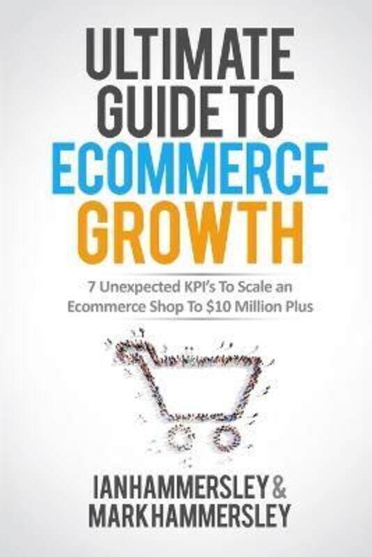 

Ultimate Guide To E-commerce Growth: 7 Unexpected KPIs To Scale An E-commerce Shop To GBP10 Million.paperback,By :Hammersley, Ian - Hammersley, Mark