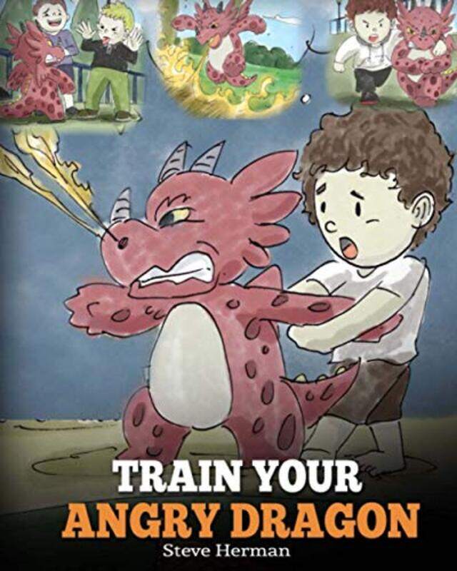 

Train Your Angry Dragon: Teach Your Dragon To Be Patient. A Cute Children Story To Teach Kids About , Paperback by Herman, Steve