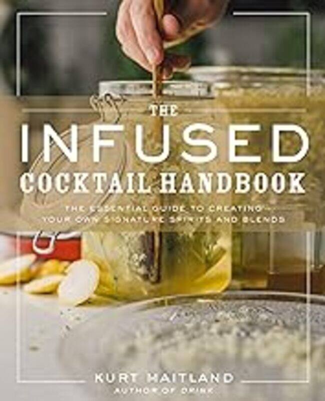 

The Infused Cocktail Handbook The Essential Guide To Homemade Blends And Infusions by Maitland Kurt Hardcover