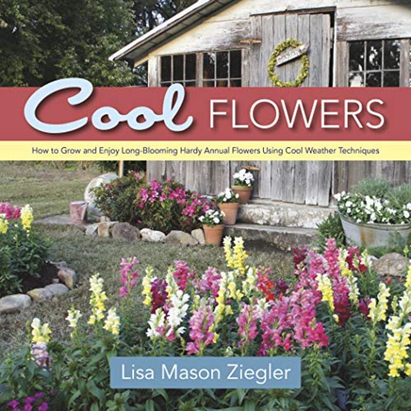 Cool Flowers How To Grow And Enjoy Longblooming Hardy Annual Flowers Using Cool Weather Techniques Ziegler, Lisa Mason Hardcover