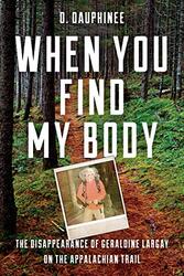 When You Find My Body: The Disappearance of Geraldine Largay on the Appalachian Trail Hardcover by Dauphinee, D.