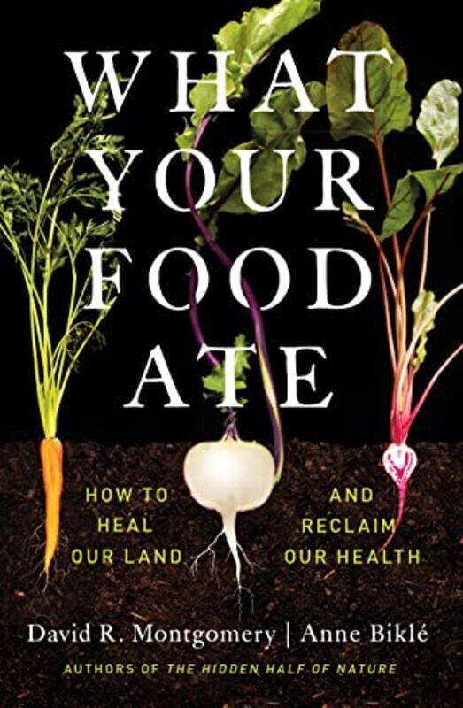 

What Your Food Ate: How to Heal Our Land and Reclaim Our Health , Hardcover by Montgomery, David R. (University of Washington) - Bikle, Anne