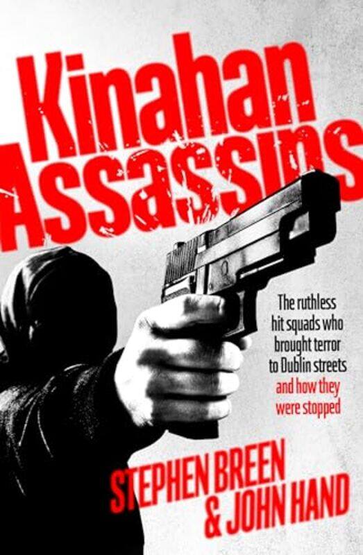 

Kinahan Assassins The Ruthless Hit Squads Who Brought Terror To Dublin Streets And How They Were St by Breen, Stephen - Hand, John , Paperback