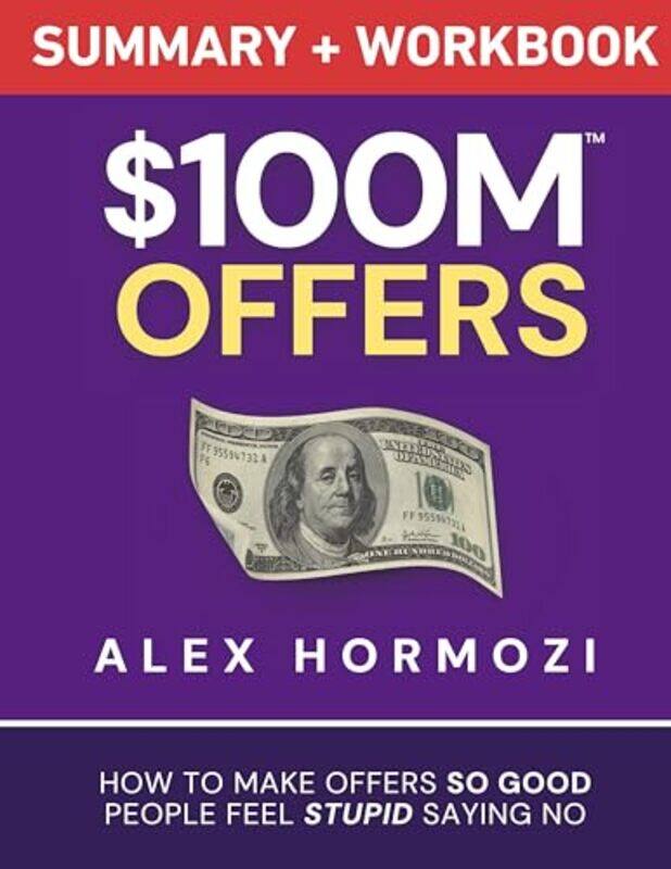 

100M Offers Summary And Workbook How To Make Offers So Good People Feel Stupid Saying No,Hardcover By Hormozi, Alex