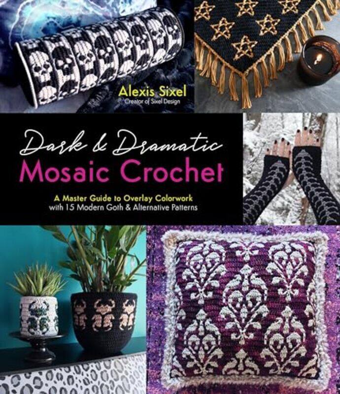 

Dark & Dramatic Mosaic Crochet: A Master Guide To Overlay Colorwork With 15 Modern Goth & Alternativ By Sixel, Alexis Paperback