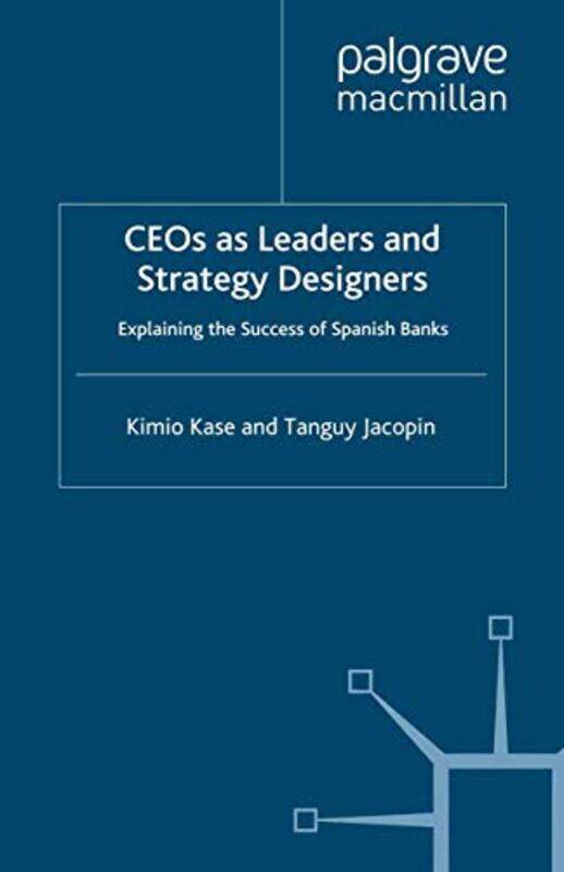 

Ceos As Leaders And Strategy Designers: Explaining The Success Of Spanish Banks: Explaining The Succ By Kase, Kimio - Jacopin, Tanguy Paperback