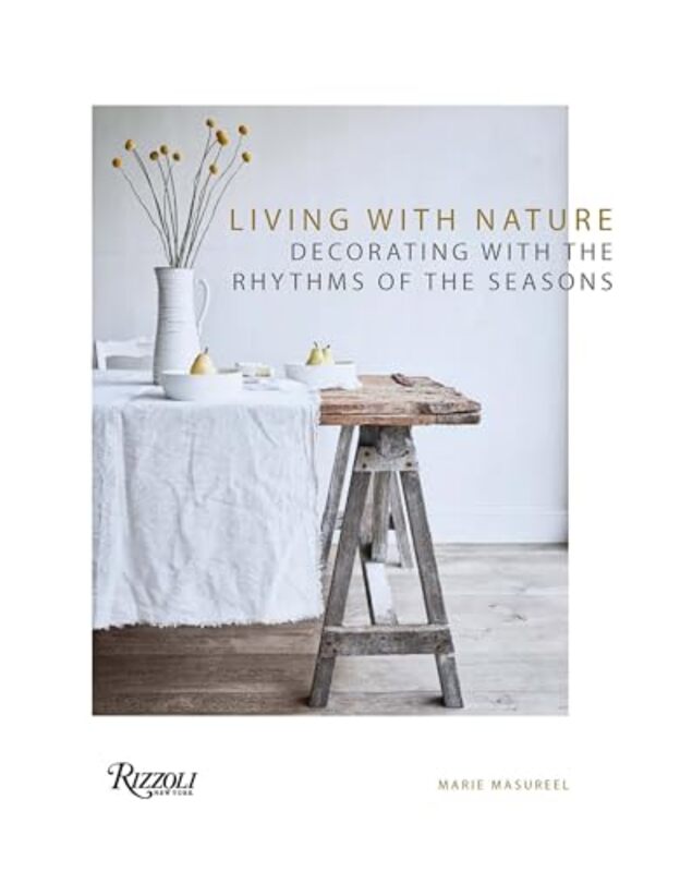 Living With Nature Decorating With The Rhythms Of The Four Seasons by Masureel, Marie Hardcover