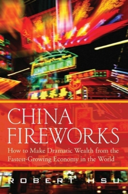 

China Fireworks: How to Make Dramatic Wealth from the Fastest-Growing Economy in the World, Hardcover, By: Robert Hsu